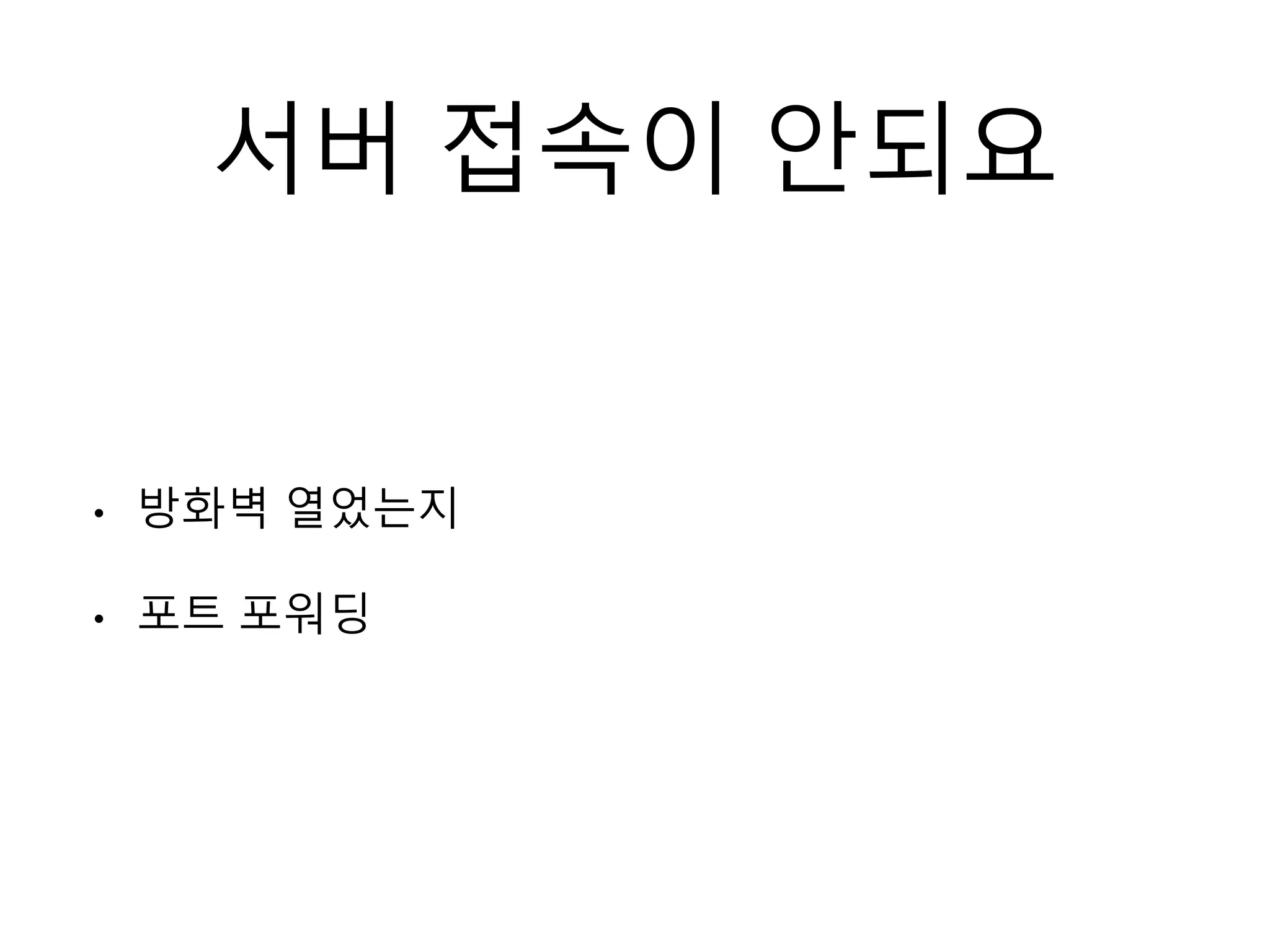 서버 접속이 안되요
• 방화벽 열었는지
• 포트 포워딩
 