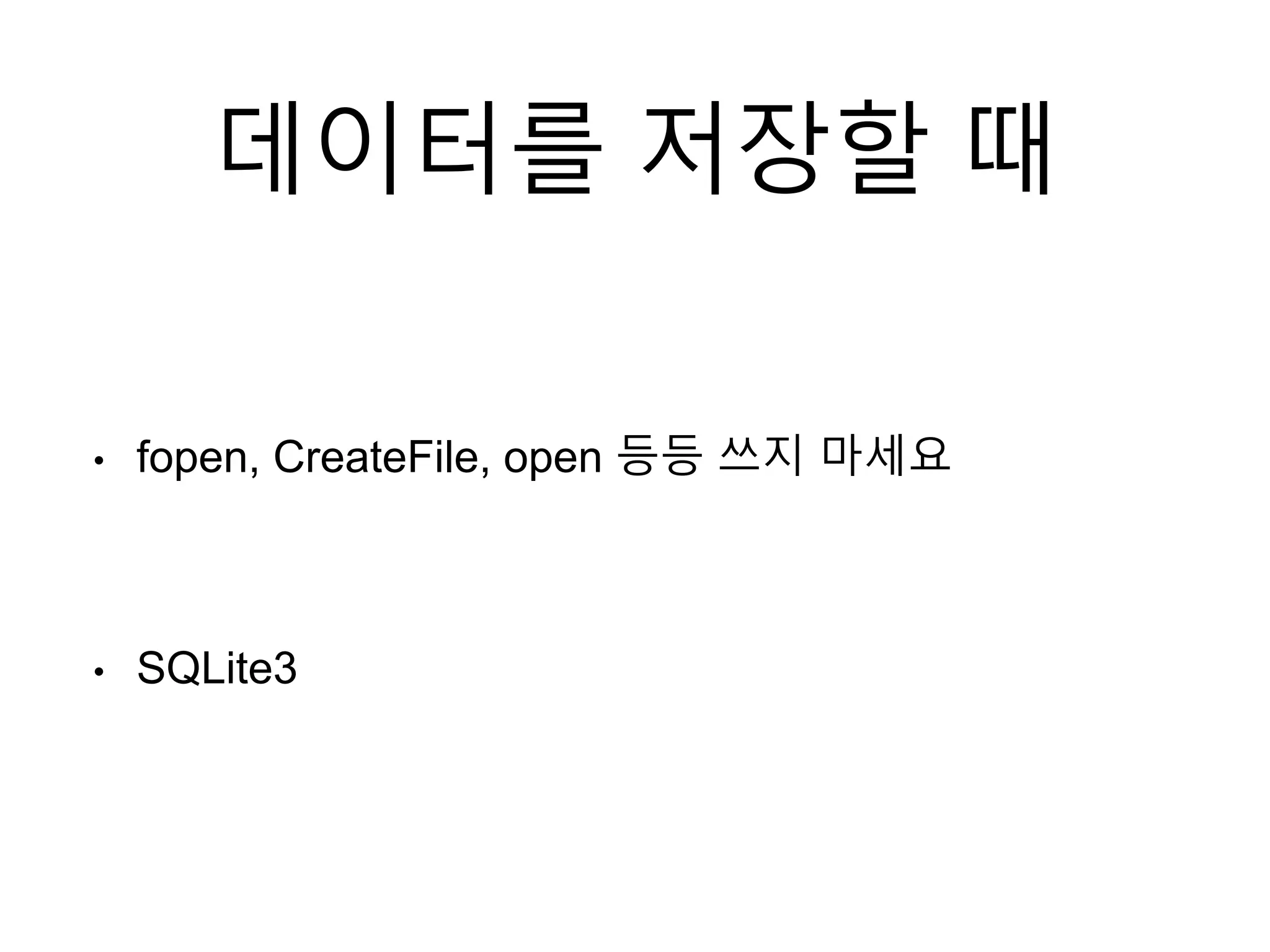 데이터를 저장할 때
• fopen, CreateFile, open 등등 쓰지 마세요
• SQLite3
 