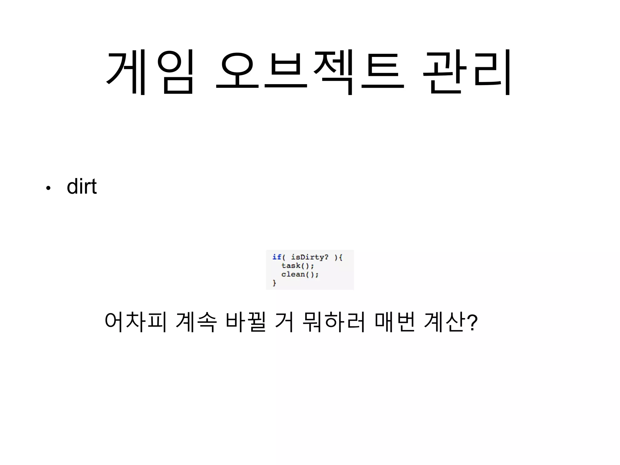 게임 오브젝트 관리
• dirt
어차피 계속 바뀔 거 뭐하러 매번 계산?
 