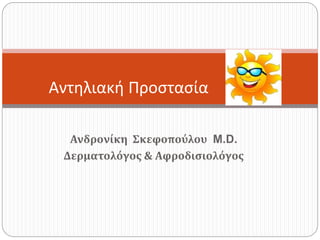 Ανδρονίκη Σκεφοπούλου M.D.
Δερματολόγος & Αφροδισιολόγος
Αντηλιακή Προστασία
 