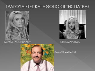 ΤΡΑΓΟΥΔΙΣΤΕΣ ΚΑΙ ΗΘΟΠΟΙΟΙ ΤΗΣ ΠΑΤΡΑΣ
ΜΕΜΑ ΣΤΑΘΟΠΟΥΛΟΥ ΝΙΤΣΑ ΜΑΡΟΥΔΑ
ΠΑΥΛΟΣ ΧΑΪΚΑΛΗΣ
 