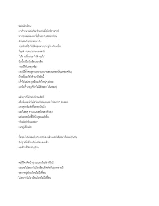 หลังเลิกเรียน
เราก็จะมาแย่งกันเข้าแถวเพื่อไหว้อาจารย์
พวกของแหลดจะวิ่งขึ้นรถรับส่งนักเรียน
ส่วนผมก็จะรอพ่อมารับ
ระหว่างที่ยังไม่ได้ออกจากประตูโรงเรียนนั้น
มีลุงตารวจมาถามแหลดว่า
“ไม้ง่ามนี่เขาเอาไว้ทาอะไร”
วันนั้นเป็นวันเรียนลูกเสือ
“เอาไว้สับคองูครับ”
(เอาไว้ค้าคองูตามความหมายของแหลดนั่นแหละครับ)
เรื่องนี้ผมก็ยังจามาถึงวันนี้
[ค้าได้แต่คองูเหลือมตัวใหญ่ๆ ล่ะวะ
เอาไปค้าคองูเขียวไม่ได้หรอก ไอ้แหลด]
แล้วเราก็ได้กลับบ้านเสียที
ครั้งนั้นผมจาได้ว่าผมซ้อนมอเตอร์ไซค์เก่าๆ ของพ่อ
มองดูรถรับส่งที่แหลดมันนั่ง
ผมก็เฉยๆ ตามแบบฉบับของตัวเอง
แต่แหลดมันชี้ให้บังดูผมแล้วยิ้ม
“คิงผ่อบ่าคิมแหละ”
(แกดูไอ้คิมสิ)
ยิ้มของไอ้แหลดไปกับรถรับส่งแล้ว แต่ก็ได้ส่งมาถึงผมเช่นกัน
วันๆ หนึ่งที่โรงเรียนก็จบลงแล้ว
ผมดีใจที่ได้กลับบ้าน
จะมีใครคิดบ้าๆ แบบผมรึเปล่าก็ไม่รู้
ผมเคยไม่อยากไปโรงเรียนติดต่อกันมาหลายปี
อยากอยู่บ้าน โดยไม่มีเพื่อน
ไม่อยากไปโรงเรียนโดยไม่มีเพื่อน
 