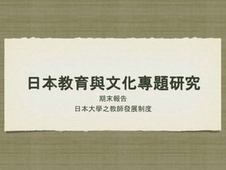 日本教育與文化專題研究
期末報告
日本大學之教師發展制度
 