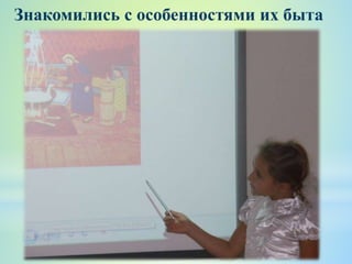 Знакомились с особенностями их быта
 