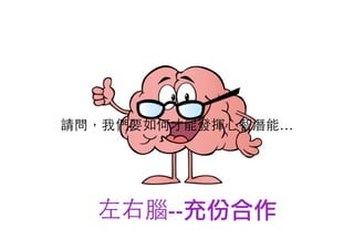 請問，我們要如何才能發揮心智潛能…
左右腦--充份合作
 