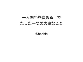 一人開発を進める上で
たった一つの大事なこと
@honbin
 