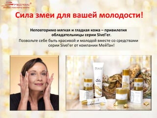 Сила змеи для вашей молодости!
Неповторимо мягкая и гладкая кожа – привилегия
обладательницы серии Sivel'er.
Позвольте себе быть красивой и молодой вместе со средствами
серии Sivel'er от компании МейТан!
 