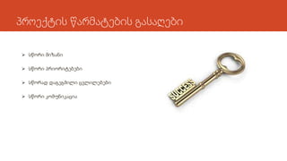 პროექტის წარმატების გასაღები
 სწორი მიზანი
 სწორი პრიორიტებები
 სწორად დაგეგმილი ცვლილებები
 სწორი კომუნიკაცია
 