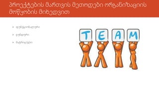 პროექტების მართვის მეთოდები ორგანიზაციის
მოწყობის მიხედვით
 ფუნქციონალური
 გუნდური
 მატრიცული
 