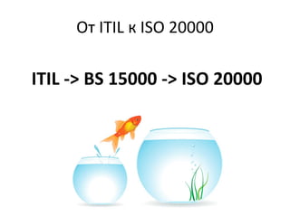 ITIL -> BS 15000 -> ISO 20000
От ITIL к ISO 20000
 