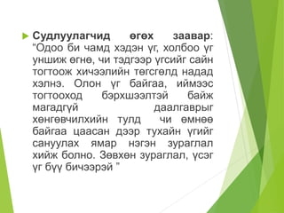  Судлуулагчид өгөх заавар:
“Одоо би чамд хэдэн үг, холбоо үг
уншиж өгнө, чи тэдгээр үгсийг сайн
тогтоож хичээлийн төгсгөлд надад
хэлнэ. Олон үг байгаа, иймээс
тогтооход бэрхшээлтэй байж
магадгүй даалгаврыг
хөнгөвчилхийн тулд чи өмнөө
байгаа цаасан дээр тухайн үгийг
сануулах ямар нэгэн зураглал
хийж болно. Зөвхөн зураглал, үсэг
үг бүү бичээрэй ”
 