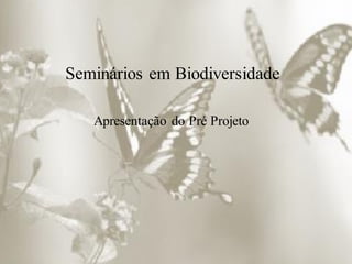 Seminários em Biodiversidade
Apresentação do Pré Projeto
 