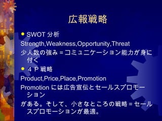 ڈ
? SWOT 
Strength,Weakness,Opportunity,Threat
Ώߣߥ˥`

?  P 
Product,Price,Place,Promotion
Promotion ˤώڸȥ`륹ץ`

롣ơСʤȤΑԣ`
ץ`m
 