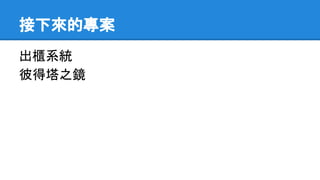 接下來的專案
出櫃系統
彼得塔之鏡
 