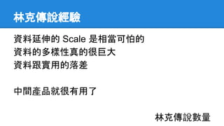 林克傳說經驗
資料延伸的 Scale 是相當可怕的
資料的多樣性真的很巨大
資料跟實用的落差
中間產品就很有用了
林克傳說數量
 