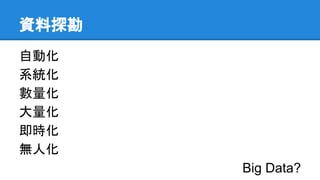 資料探勘
自動化
系統化
數量化
大量化
即時化
無人化
Big Data?
 