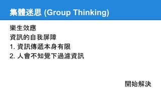 集體迷思 (Group Thinking)
樂生效應
資訊的自我屏障
1. 資訊傳遞本身有限
2. 人會不知覺下過濾資訊
開始解決
 