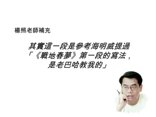 其實這一段是參考海明威提過
「《戰地春夢》第一段的寫法，
是老巴哈教我的」
楊照老師補充
 
