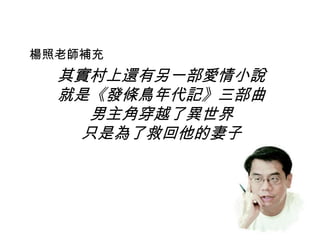 其實村上還有另一部愛情小說
就是《發條鳥年代記》三部曲
男主角穿越了異世界
只是為了救回他的妻子
楊照老師補充
 