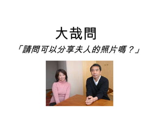 大哉問
「請問可以分享夫人的照片嗎？」
 