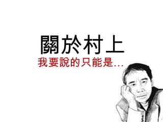 我要說的只能是…
關於村上
 