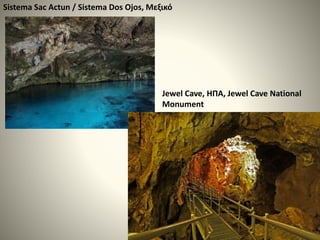 Sistema Sac Actun / Sistema Dos Ojos, Μεξικό
Jewel Cave, ΗΠΑ, Jewel Cave National
Monument
 