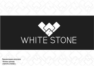 Презентация логотипа
бизнес-центру
«WHITE STONE»
 