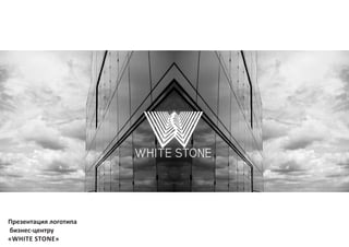 Презентация логотипа
бизнес-центру
«WHITE STONE»
 