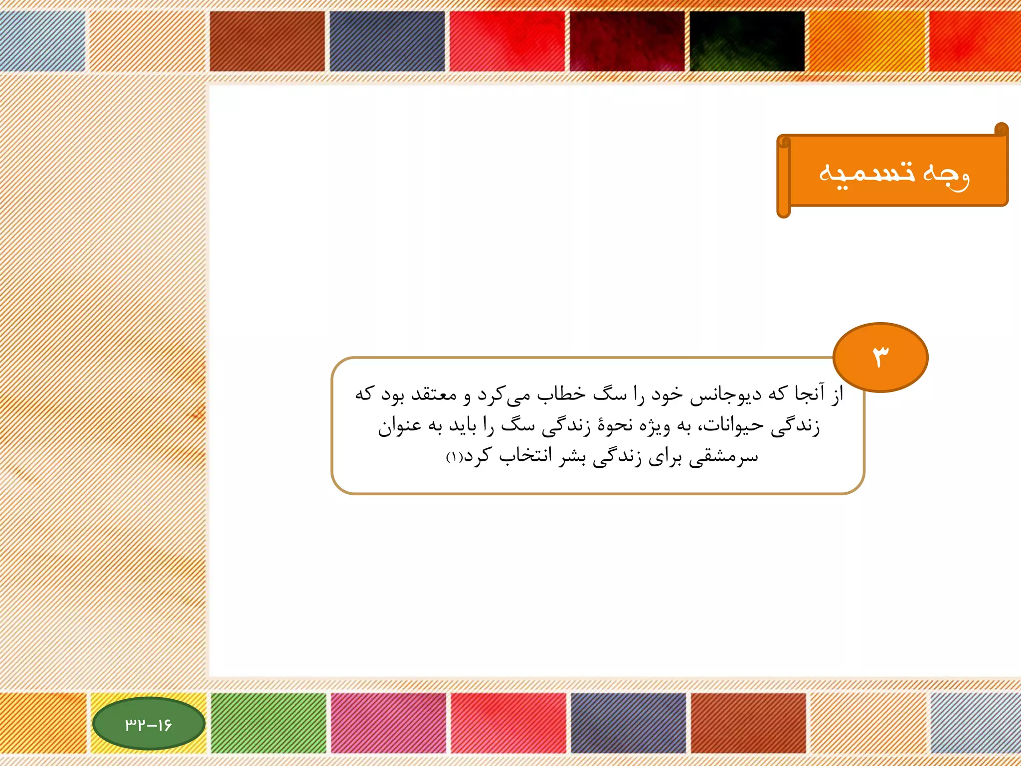 ‫تسمیه‬ ‫وجه‬
‫از‬‫ک‬ ‫بود‬ ‫معتقد‬ ‫و‬ ‫کرد‬‫می‬ ‫خطاب‬ ‫سگ‬ ‫را‬ ‫خود‬ ‫دیوجانس‬ ‫که‬ ‫آنجا‬‫ه‬
‫عنوان‬ ‫به‬ ‫باید‬ ‫را‬ ‫سگ‬ ‫زندگی‬ ‫نحوة‬ ‫ویژه‬ ‫به‬ ،‫حیوانات‬ ‫زندگی‬
‫انتخاب‬ ‫بشر‬ ‫زندگی‬ ‫برای‬ ‫سرمشقی‬‫کرد‬(1)
3
16-32
 