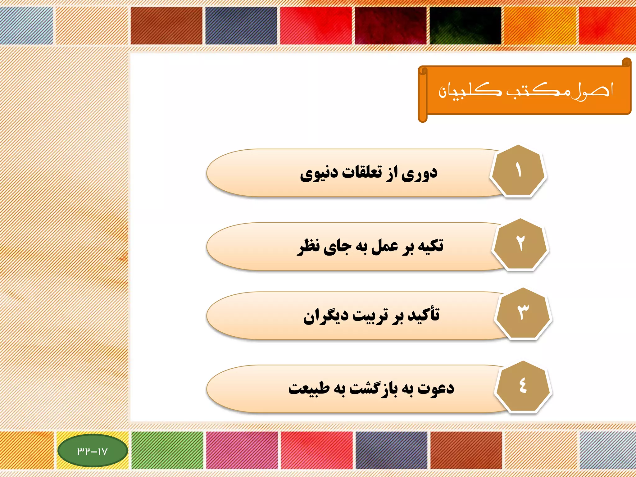 ‫کلبیان‬ ‫مکتب‬ ‫اصول‬
‫دنيوي‬ ‫تعلقات‬ ‫از‬ ‫دوري‬ 1
‫نظر‬ ‫جاي‬ ‫به‬ ‫عمل‬ ‫بر‬ ‫تكيه‬ 2
‫ديگران‬ ‫تربيت‬ ‫بر‬ ‫تأكيد‬ 3
‫طبيعت‬ ‫به‬ ‫بازگشت‬ ‫به‬ ‫دعوت‬ 4
17-32
 