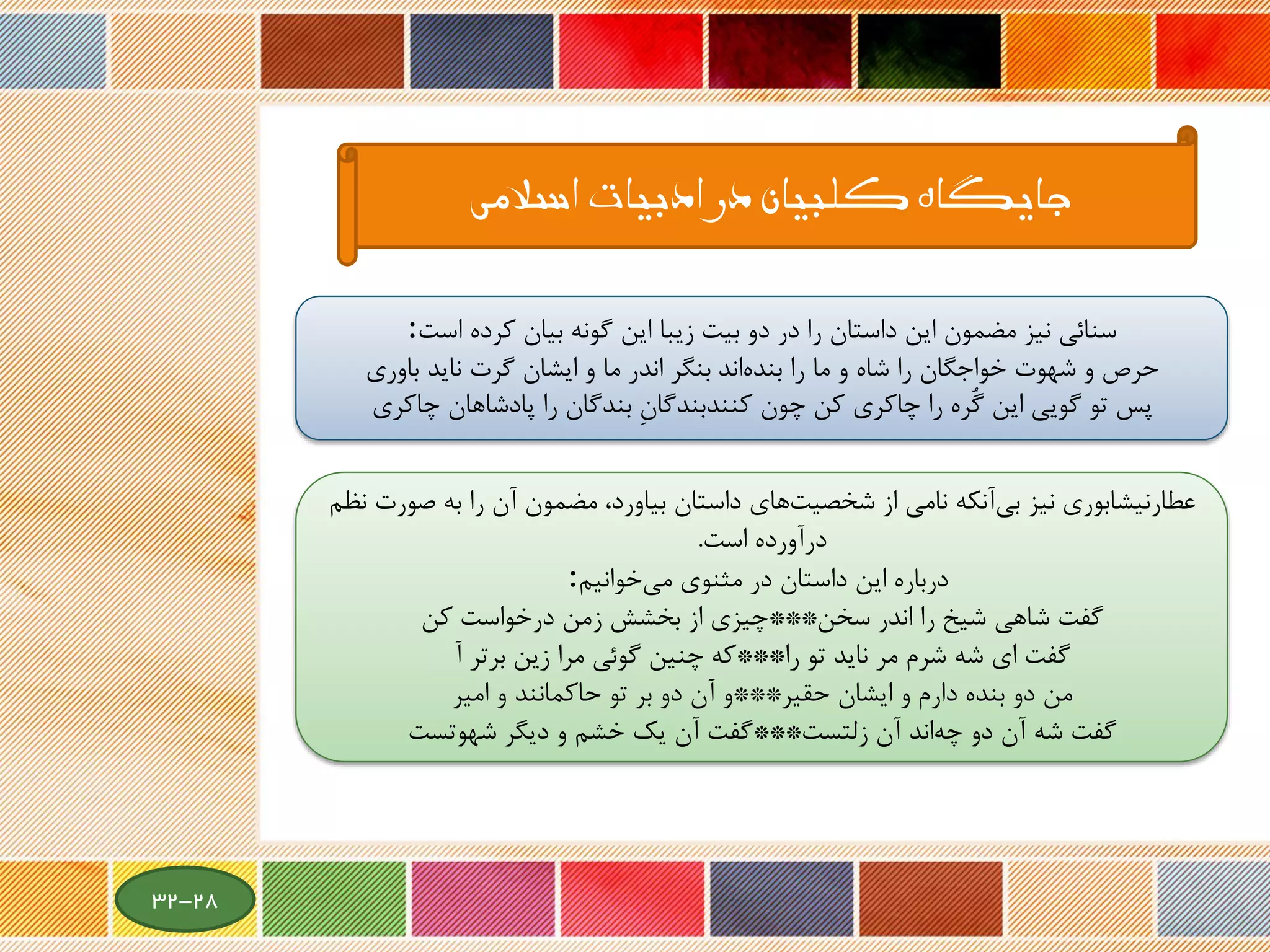 ‫اسالمی‬ ‫ادبیات‬ ‫در‬ ‫کلبیان‬ ‫جایگاه‬
‫نیشابوری‬‫عطار‬‫نیز‬‫ص‬ ‫به‬ ‫را‬ ‫آن‬ ‫مضمون‬ ،‫بیاورد‬ ‫داستان‬ ‫های‬‫شخصیت‬ ‫از‬ ‫نامی‬ ‫آنکه‬‫بی‬‫نظم‬ ‫ورت‬
‫درآورده‬‫است‬.
‫خوانیم‬‫می‬ ‫مثنوی‬ ‫در‬ ‫داستان‬ ‫این‬ ‫درباره‬:
‫سخن‬ ‫اندر‬ ‫را‬ ‫شیخ‬ ‫شاهی‬ ‫گفت‬***‫کن‬ ‫درخواست‬ ‫زمن‬ ‫بخشش‬ ‫از‬ ‫چیزی‬
‫را‬ ‫تو‬ ‫ناید‬ ‫مر‬ ‫شرم‬ ‫شه‬ ‫ای‬ ‫گفت‬***‫آ‬ ‫برتر‬ ‫زین‬ ‫مرا‬ ‫گوئی‬ ‫چنین‬ ‫که‬
‫حقیر‬ ‫ایشان‬ ‫و‬ ‫دارم‬ ‫بنده‬ ‫دو‬ ‫من‬***‫امیر‬ ‫و‬ ‫حاکمانند‬ ‫تو‬ ‫بر‬ ‫دو‬ ‫آن‬ ‫و‬
‫زلتست‬ ‫آن‬ ‫اند‬‫چه‬ ‫دو‬ ‫آن‬ ‫شه‬ ‫گفت‬***‫دیگر‬ ‫و‬ ‫خشم‬ ‫یك‬ ‫آن‬ ‫گفت‬‫شهوتست‬
‫است‬ ‫کرده‬ ‫بیان‬ ‫گونه‬ ‫این‬ ‫زیبا‬ ‫بیت‬ ‫دو‬ ‫در‬ ‫را‬ ‫داستان‬ ‫این‬ ‫مضمون‬ ‫نیز‬ ‫سنائی‬:
‫اند‬‫بنده‬ ‫را‬ ‫ما‬ ‫و‬ ‫شاه‬ ‫را‬ ‫خواجگان‬ ‫شهوت‬ ‫و‬ ‫حرص‬‫باوری‬ ‫ناید‬ ‫گرت‬ ‫ایشان‬ ‫و‬ ‫ما‬ ‫اندر‬ ‫بنگر‬
‫چاکری‬ ‫پادشاهان‬ ‫را‬ ‫بندگان‬ ِ‫ن‬‫کنندبندگا‬ ‫چون‬ ‫کن‬ ‫چاکری‬ ‫را‬ ‫ُره‬‫گ‬ ‫این‬ ‫گویی‬ ‫تو‬ ‫پس‬
28-32
 