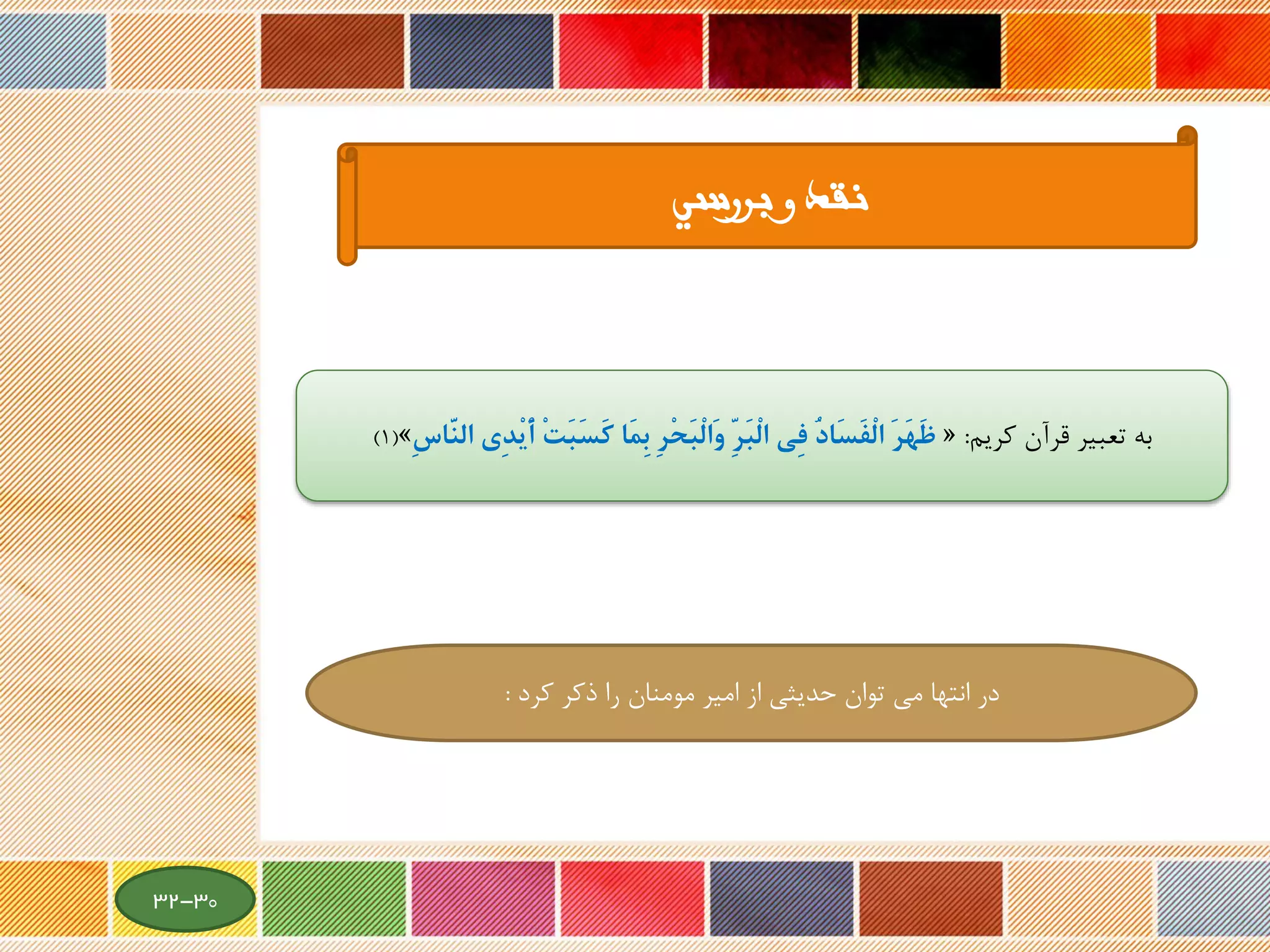 ‫بررسي‬ ‫و‬ ‫نقد‬
‫قرآن‬ ‫تعبیر‬ ‫به‬‫کریم‬:«َ‫ر‬َ‫ه‬َ‫ظ‬‫ِي‬‫د‬ْ‫ي‬َ‫أ‬ ْ‫ت‬َ‫ب‬َ‫س‬َ‫ك‬ ‫َا‬‫م‬ِ‫ب‬ ِ‫ر‬ْ‫ح‬َ‫ب‬ْ‫ل‬‫َا‬‫و‬ ِِّ‫ر‬َ‫ب‬ْ‫ل‬‫ا‬ ‫ِي‬‫ف‬ ُ‫د‬‫َا‬‫س‬َ‫ف‬ْ‫ل‬‫ا‬ِ‫س‬‫ِّا‬َ‫ن‬‫ال‬»(1)
‫مومنان‬ ‫امیر‬ ‫از‬ ‫حدیثی‬ ‫توان‬ ‫می‬ ‫انتها‬ ‫در‬‫را‬‫کرد‬ ‫ذکر‬:
30-32
 