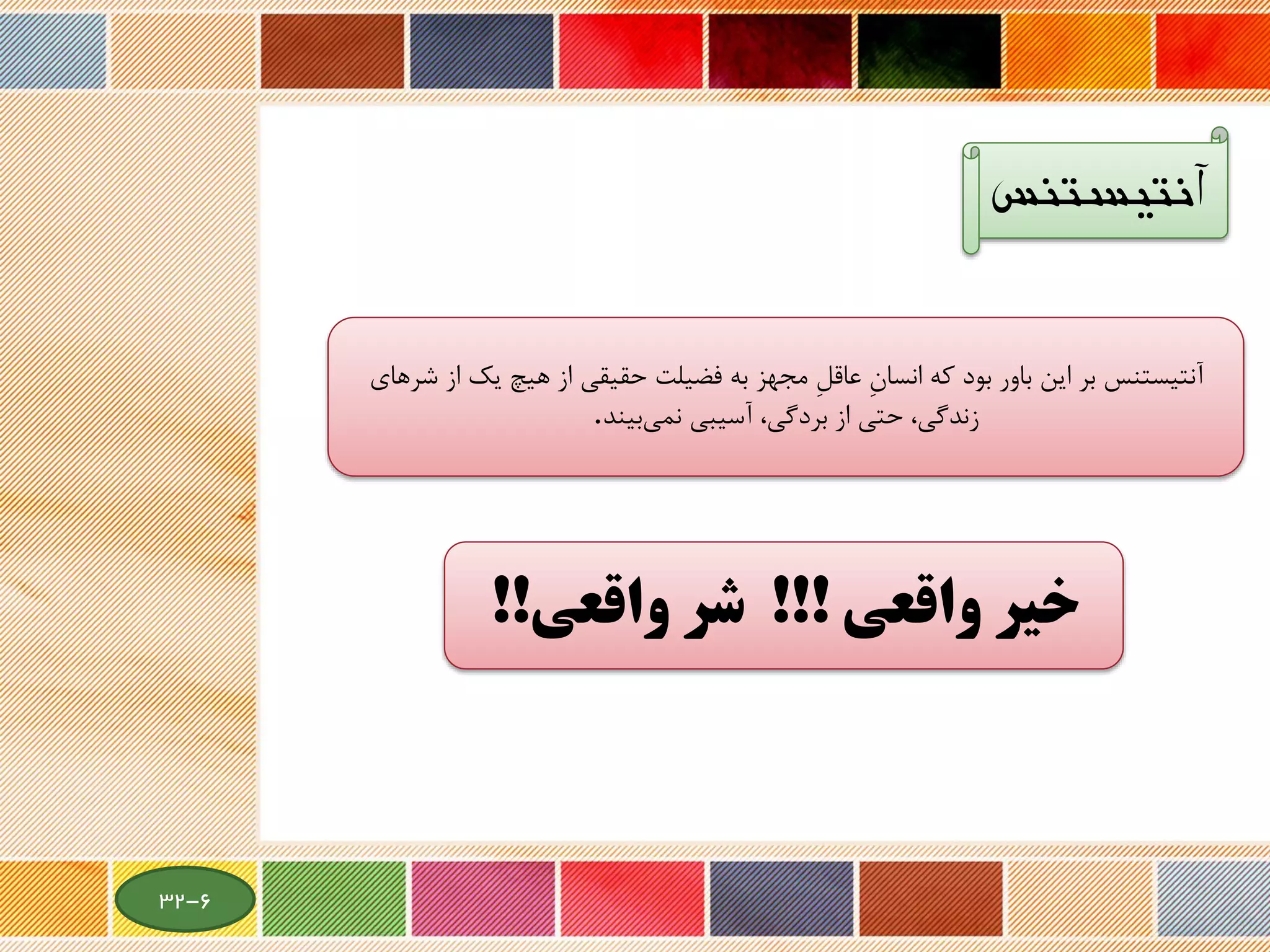 ‫آنتیستنس‬
‫واقعی‬ ‫خیر‬!!!‫واقعی‬ ‫شر‬!!
‫که‬ ‫بود‬ ‫باور‬ ‫این‬ ‫بر‬ ‫آنتیستنس‬ِ‫ن‬‫انسا‬‫یك‬ ‫هیچ‬ ‫از‬ ‫حقیقی‬ ‫فضیلت‬ ‫به‬ ‫مجهز‬ ِ‫ل‬‫عاق‬‫شر‬ ‫از‬‫های‬
‫آسیبی‬ ،‫بردگی‬ ‫از‬ ‫حتی‬ ،‫زندگی‬‫بیند‬‫نمی‬.
6-32
 