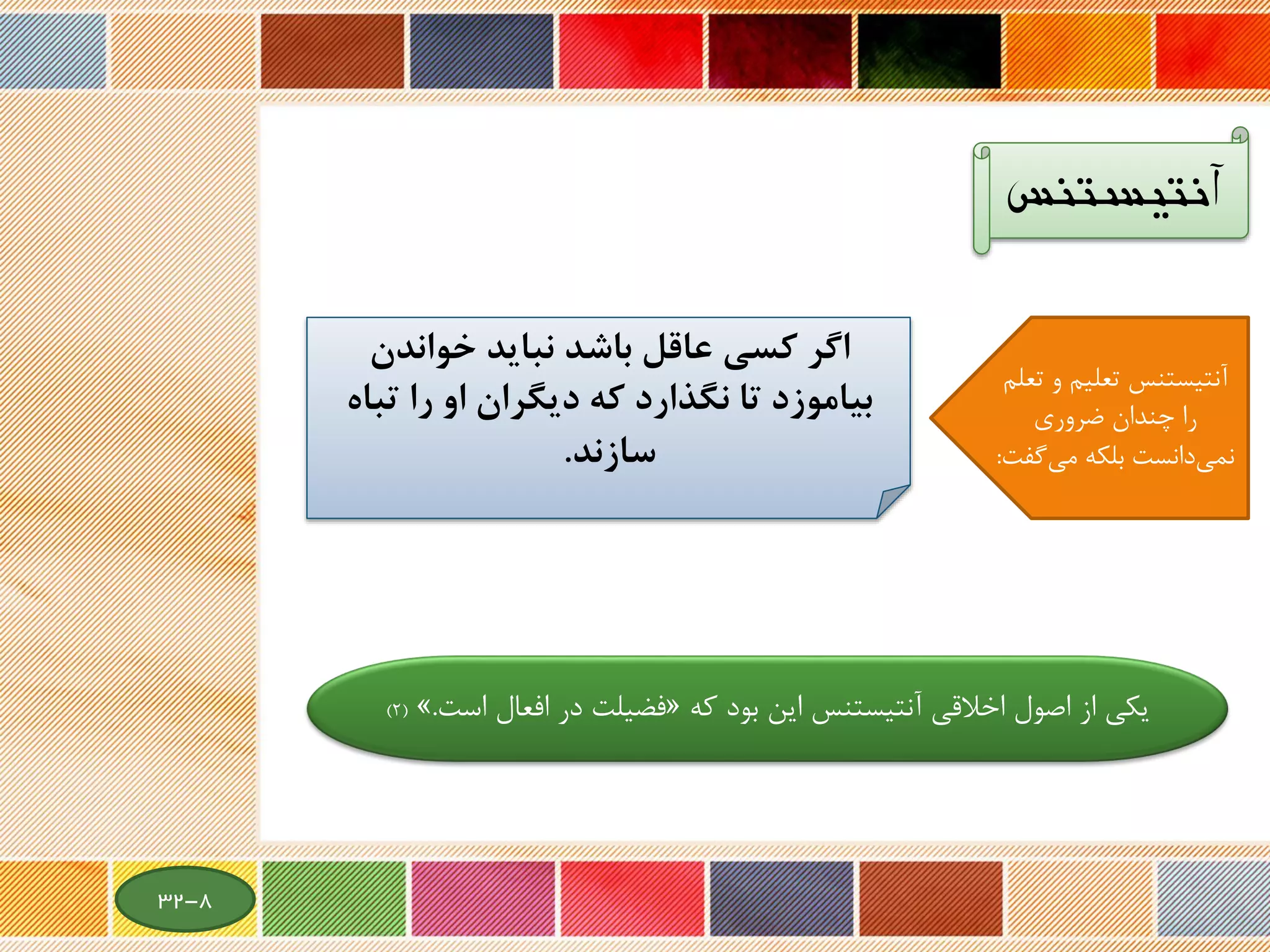 ‫آنتیستنس‬
‫که‬ ‫بود‬ ‫این‬ ‫آنتیستنس‬ ‫اخالقی‬ ‫ل‬‫اصو‬ ‫از‬ ‫یکی‬«‫اس‬ ‫افعال‬ ‫در‬ ‫فضیلت‬‫ت‬.»(2)
‫و‬ ‫تعلیم‬ ‫آنتیستنس‬‫تعلم‬
‫ضروری‬ ‫چندان‬ ‫را‬
‫گ‬‫می‬ ‫بلکه‬ ‫دانست‬‫نمی‬‫فت‬:
‫اگر‬‫خواندن‬ ‫نبايد‬ ‫باشد‬ ‫عاقل‬ ‫كسي‬
‫تب‬ ‫را‬ ‫او‬ ‫ديگران‬ ‫كه‬ ‫نگذارد‬ ‫تا‬ ‫بياموزد‬‫اه‬
‫سازند‬.
8-32
 