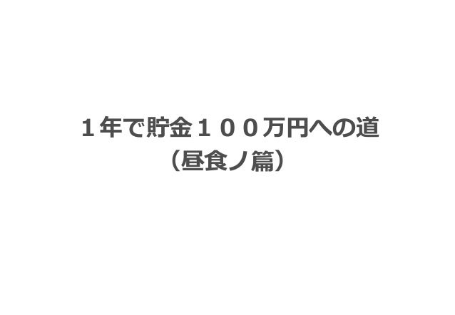どうでもいいことをプレゼン資料にしてみた 1年で貯金100万円への道 昼食ノ篇 どうでもいいことをプレゼン資料にしてみた 1年で貯金100万円への道 昼食ノ篇