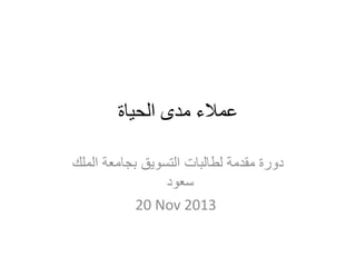 ‫الحياة‬ ‫مدى‬ ‫عمالء‬
‫الملك‬ ‫بجامعة‬ ‫التسويق‬ ‫لطالبات‬ ‫مقدمة‬ ‫دورة‬
‫سعود‬
20 Nov 2013
 