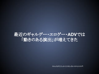 最近のギャルゲー・エロゲー・ADVでは
「動きのある演出」が増えてきた
みんなそこしか工夫しないから（小声
 