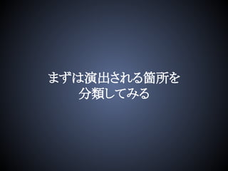 まずは演出される箇所を
分類してみる
 