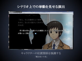 シナリオ上での挙動を見せる演出
キャラクターの位置関係を強調する
「魔法使いの夜」
 