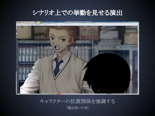 シナリオ上での挙動を見せる演出
キャラクターの位置関係を強調する
「魔法使いの夜」
 