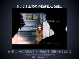 シナリオ上での挙動を見せる演出
登場している立ち絵をすべて移動させ、視線の動きを表現
「ギャングスタ・リパブリカ」「魔法使いの夜」
（クリックでyoutubeへ）
 