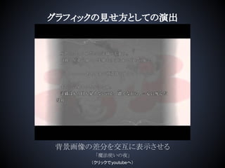 グラフィックの見せ方としての演出
背景画像の差分を交互に表示させる
「魔法使いの夜」
（クリックでyoutubeへ）
 