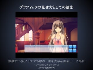 グラフィックの見せ方としての演出
強調すべきところで立ち絵の一部を表示＆画面上下に黒帯
「この大空に、翼をひろげて」
（クリックでyoutubeへ）
 