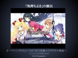 「気持ちよさ」の演出
オープニングからシームレスに（を装って）タイトル画面へ
「七つのふしぎの終わるとき」
（クリックでyoutubeへ）
 
