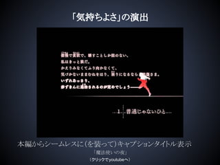 「気持ちよさ」の演出
本編からシームレスに（を装って）キャプションタイトル表示
「魔法使いの夜」
（クリックでyoutubeへ）
 