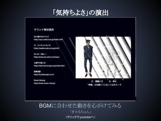 「気持ちよさ」の演出
BGMに合わせた動きを心がけてみる
「ぎゃるちぇん」
（クリックでyoutubeへ）
 