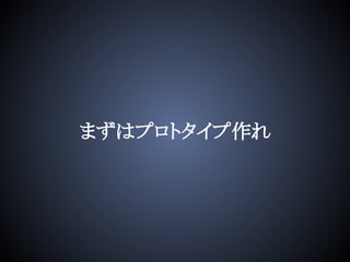 まずはプロトタイプ作れ
 