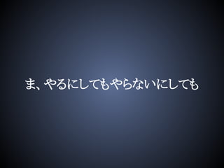 ま、やるにしてもやらないにしても
 