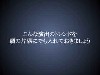 こんな演出のトレンドを
頭の片隅にでも入れておきましょう
 