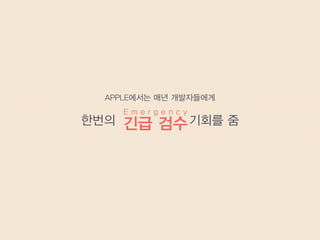 APPLE에서는 매년 개발자들에게
한번의 기회를 줌긴급 검수
E m e r g e n c y
 